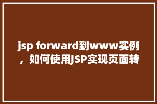 jsp forward到www实例，如何使用JSP实现页面转发到特定实例的示例教程
