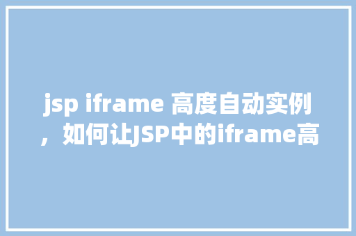 jsp iframe 高度自动实例，如何让JSP中的iframe高度自适应内容