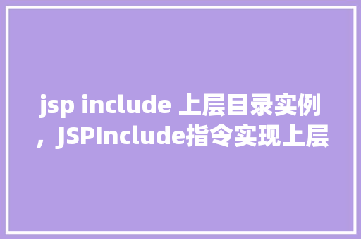 jsp include 上层目录实例，JSPInclude指令实现上层目录资源包含实例