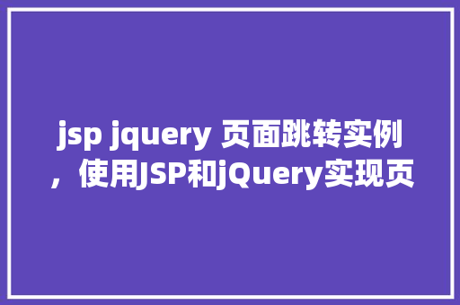 jsp jquery 页面跳转实例，使用JSP和jQuery实现页面跳转的简单实例  第1张