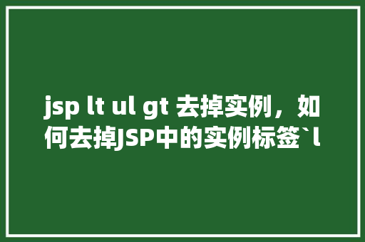 jsp lt ul gt 去掉实例，如何去掉JSP中的实例标签`ltulgt`