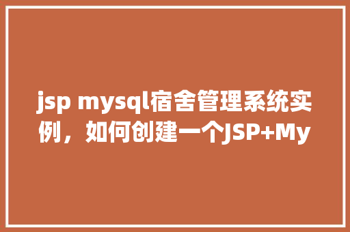 jsp mysql宿舍管理系统实例，如何创建一个JSP+MySQL宿舍管理系统实例