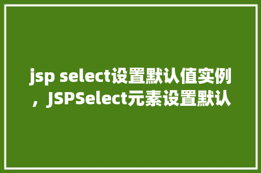 jsp select设置默认值实例，JSPSelect元素设置默认值的实例教程