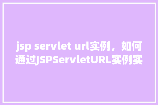 jsp servlet url实例，如何通过JSPServletURL实例实现页面跳转