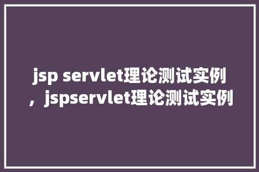 jsp servlet理论测试实例，jspservlet理论测试实例：模拟人工提问解答