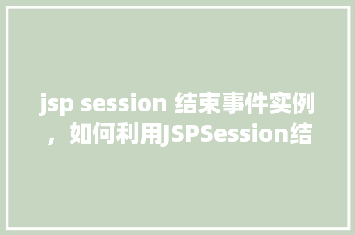 jsp session 结束事件实例，如何利用JSPSession结束事件实例实现用户跟踪