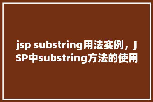 jsp substring用法实例，JSP中substring方法的使用实例详解