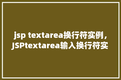 jsp textarea换行符实例，JSPtextarea输入换行符实例介绍