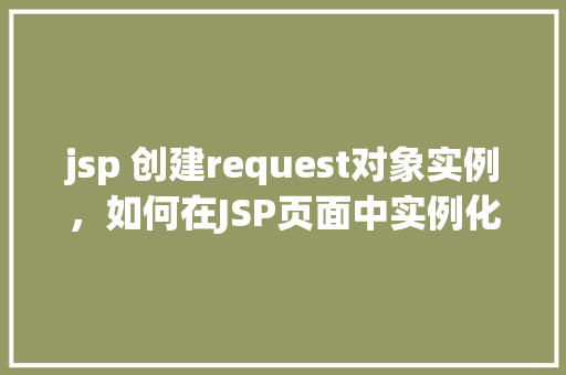 jsp 创建request对象实例，如何在JSP页面中实例化Request对象