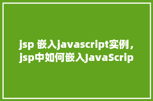 jsp 嵌入javascript实例，jsp中如何嵌入JavaScript实例展示