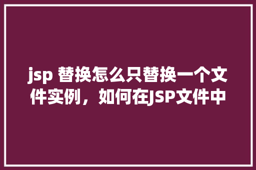 jsp 替换怎么只替换一个文件实例，如何在JSP文件中仅替换单个实例