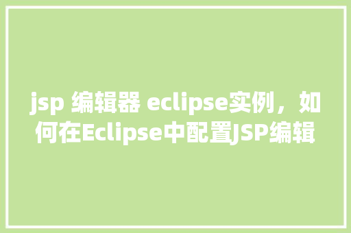 jsp 编辑器 eclipse实例，如何在Eclipse中配置JSP编辑器实例