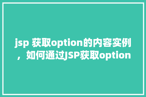 jsp 获取option的内容实例，如何通过JSP获取option标签的内容实例  第1张