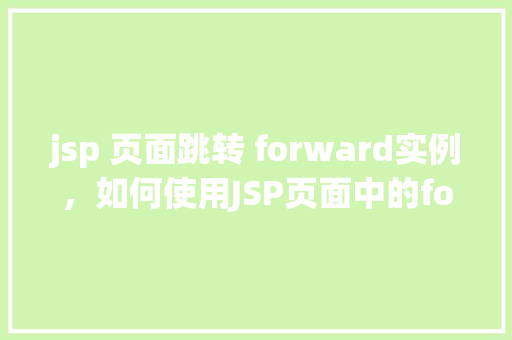 jsp 页面跳转 forward实例，如何使用JSP页面中的forward实现页面跳转实例