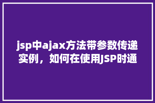 jsp中ajax方法带参数传递实例，如何在使用JSP时通过AJAX方法传递参数  第1张