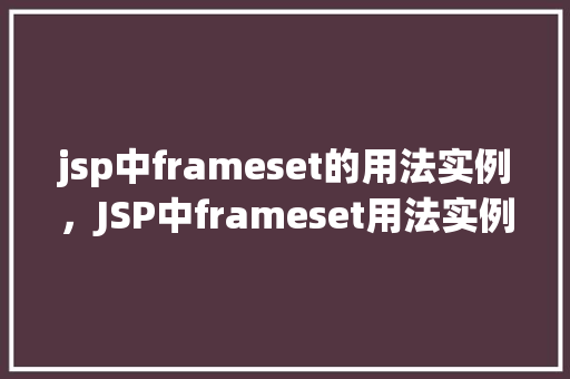 jsp中frameset的用法实例，JSP中frameset用法实例详解