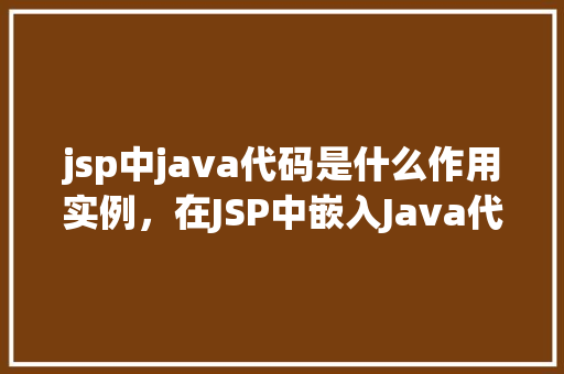 jsp中java代码是什么作用实例，在JSP中嵌入Java代码的作用及实例介绍  第1张
