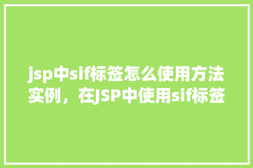 jsp中sif标签怎么使用方法实例，在JSP中使用sif标签的具体步骤及实例演示
