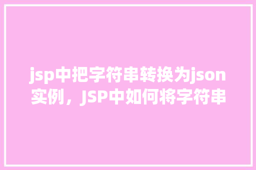 jsp中把字符串转换为json实例，JSP中如何将字符串转换为JSON实例的示例