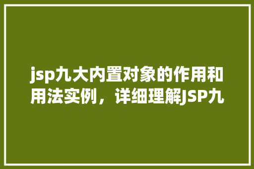 jsp九大内置对象的作用和用法实例，详细理解JSP九大内置对象：功能介绍与实例展示