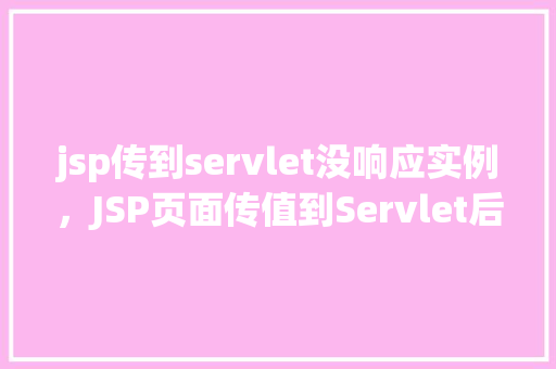 jsp传到servlet没响应实例，JSP页面传值到Servlet后无响应的实例分析