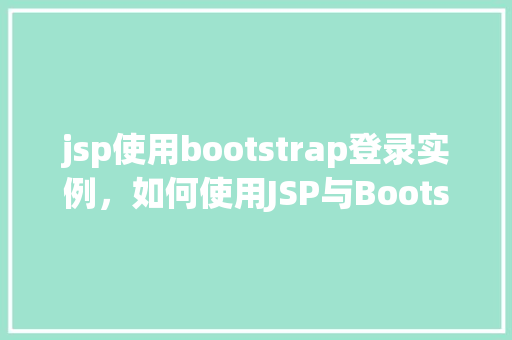 jsp使用bootstrap登录实例，如何使用JSP与Bootstrap实现一个简单的登录实例