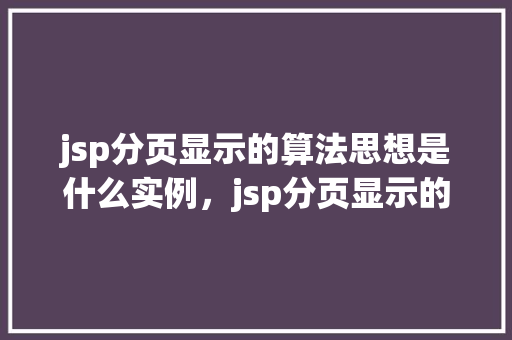 jsp分页显示的算法思想是什么实例，jsp分页显示的算法思想实例介绍