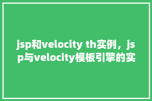 jsp和velocity th实例，jsp与velocity模板引擎的实例比较