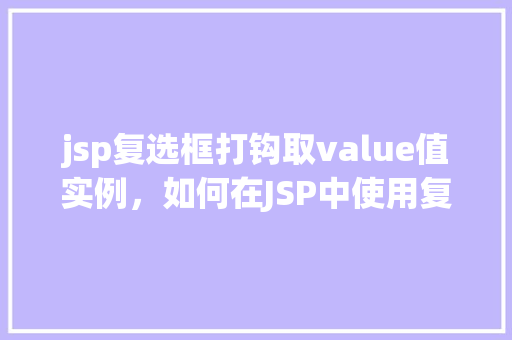 jsp复选框打钩取value值实例，如何在JSP中使用复选框打钩来获取value值实例详解