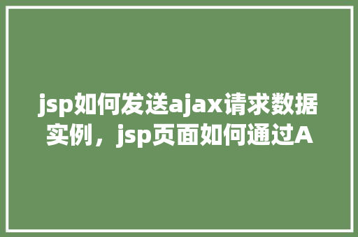 jsp如何发送ajax请求数据实例，jsp页面如何通过AJAX发送请求数据实例介绍