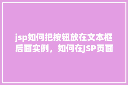 jsp如何把按钮放在文本框后面实例，如何在JSP页面中实现按钮紧跟文本框的布局实例  第1张
