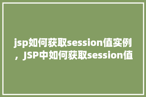 jsp如何获取session值实例，JSP中如何获取session值的实例讲解