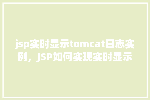 jsp实时显示tomcat日志实例，JSP如何实现实时显示Tomcat日志实例