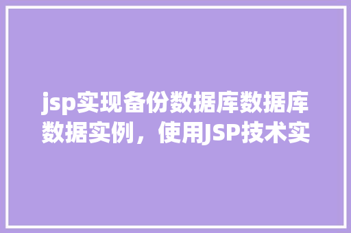 jsp实现备份数据库数据库数据实例，使用JSP技术实现数据库数据备份实例详解