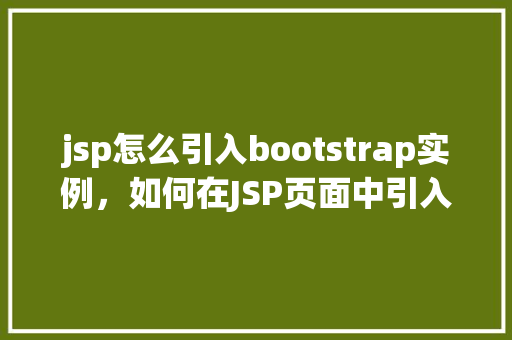jsp怎么引入bootstrap实例，如何在JSP页面中引入Bootstrap实例