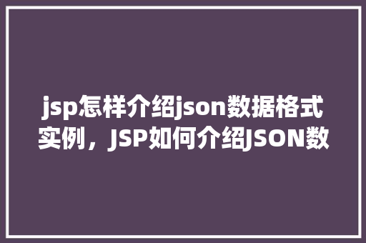 jsp怎样介绍json数据格式实例，JSP如何介绍JSON数据格式实例详解  第1张