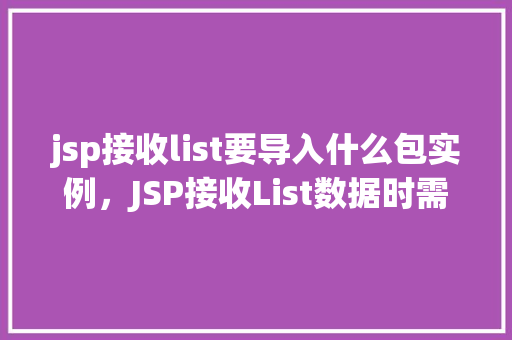 jsp接收list要导入什么包实例，JSP接收List数据时需要导入哪些包实例  第1张