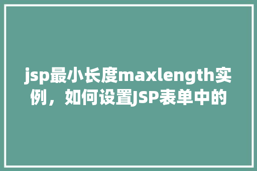 jsp最小长度maxlength实例，如何设置JSP表单中的最小长度maxlength实例