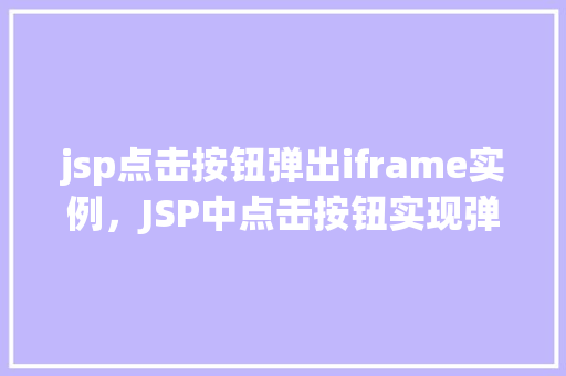 jsp点击按钮弹出iframe实例，JSP中点击按钮实现弹出iframe实例详解