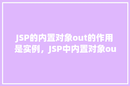 JSP的内置对象out的作用是实例，JSP中内置对象out如何实现页面输出