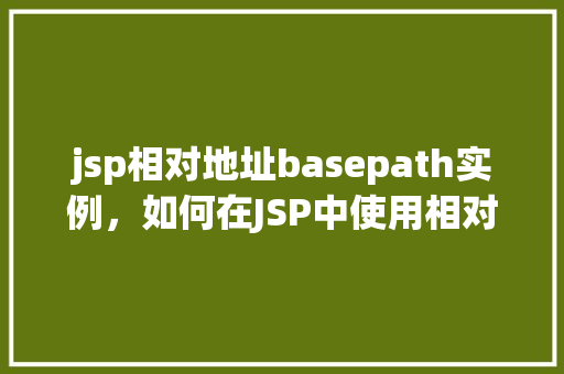 jsp相对地址basepath实例，如何在JSP中使用相对地址和basePath实例