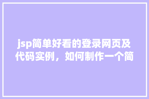 jsp简单好看的登录网页及代码实例，如何制作一个简单又好看的JSP登录网页及代码实例分享