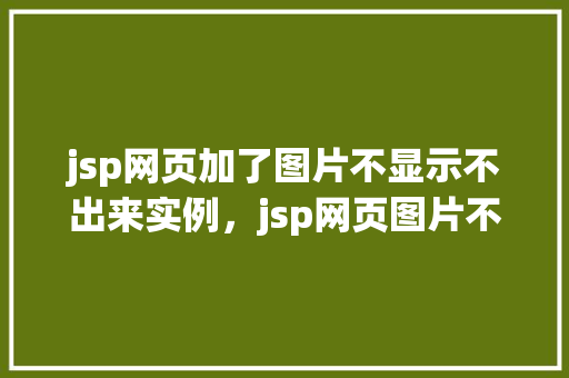 jsp网页加了图片不显示不出来实例，jsp网页图片不显示的实例介绍
