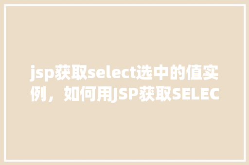 jsp获取select选中的值实例，如何用JSP获取SELECT下拉列表的选中值