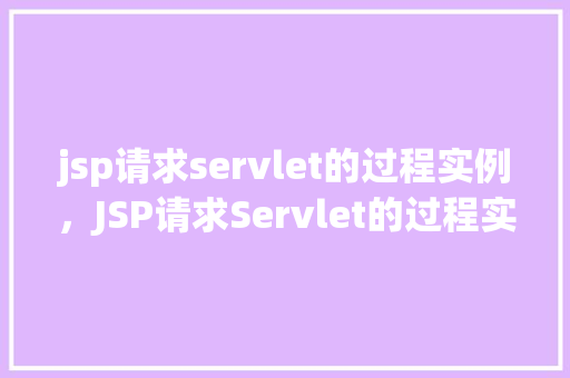 jsp请求servlet的过程实例，JSP请求Servlet的过程实例介绍