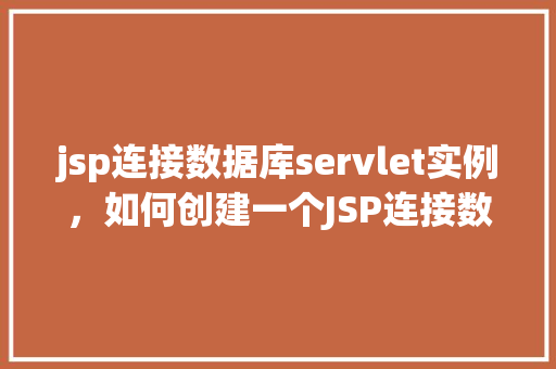 jsp连接数据库servlet实例，如何创建一个JSP连接数据库的Servlet实例