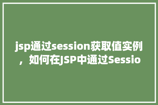 jsp通过session获取值实例，如何在JSP中通过Session获取值实例  第1张