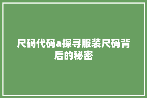 尺码代码a探寻服装尺码背后的秘密