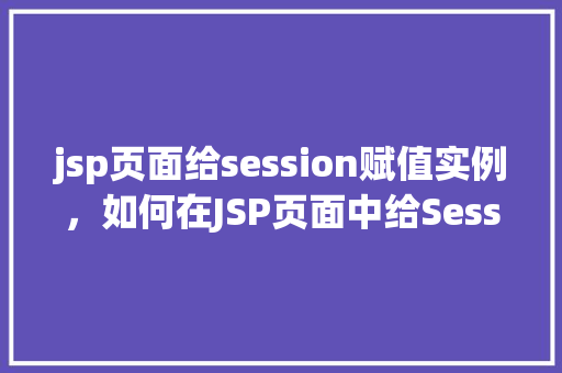 jsp页面给session赋值实例，如何在JSP页面中给Session赋值实例教程