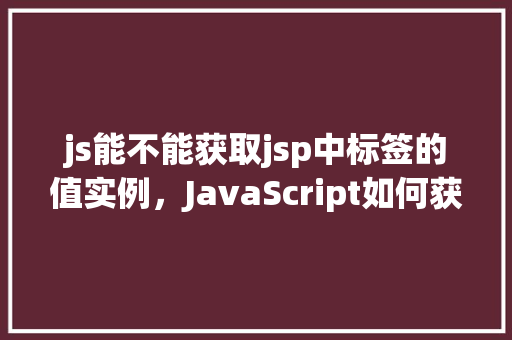 js能不能获取jsp中标签的值实例，JavaScript如何获取JSP页面中标签的值实例